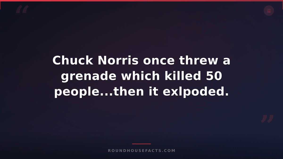 Chuck Norris Fact — Chuck Norris once threw a grenade which killed 50 people...t