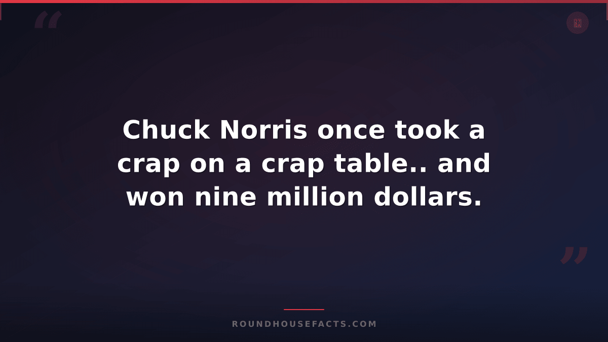 Chuck Norris Fact — Chuck Norris once took a crap on a crap table.. and won nine