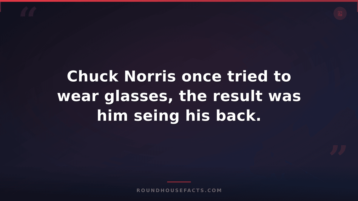 Chuck Norris Fact — Chuck Norris once tried to wear glasses, the result was him