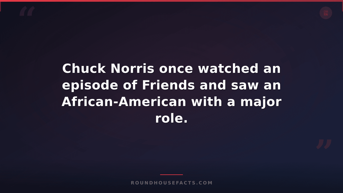 Chuck Norris Fact — Chuck Norris once watched an episode of Friends and saw an A