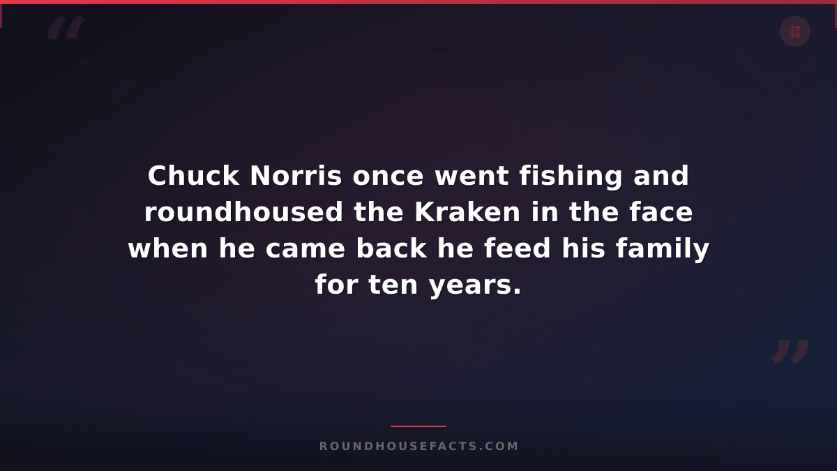 Chuck Norris Fact — Chuck Norris once went fishing and roundhoused the Kraken in