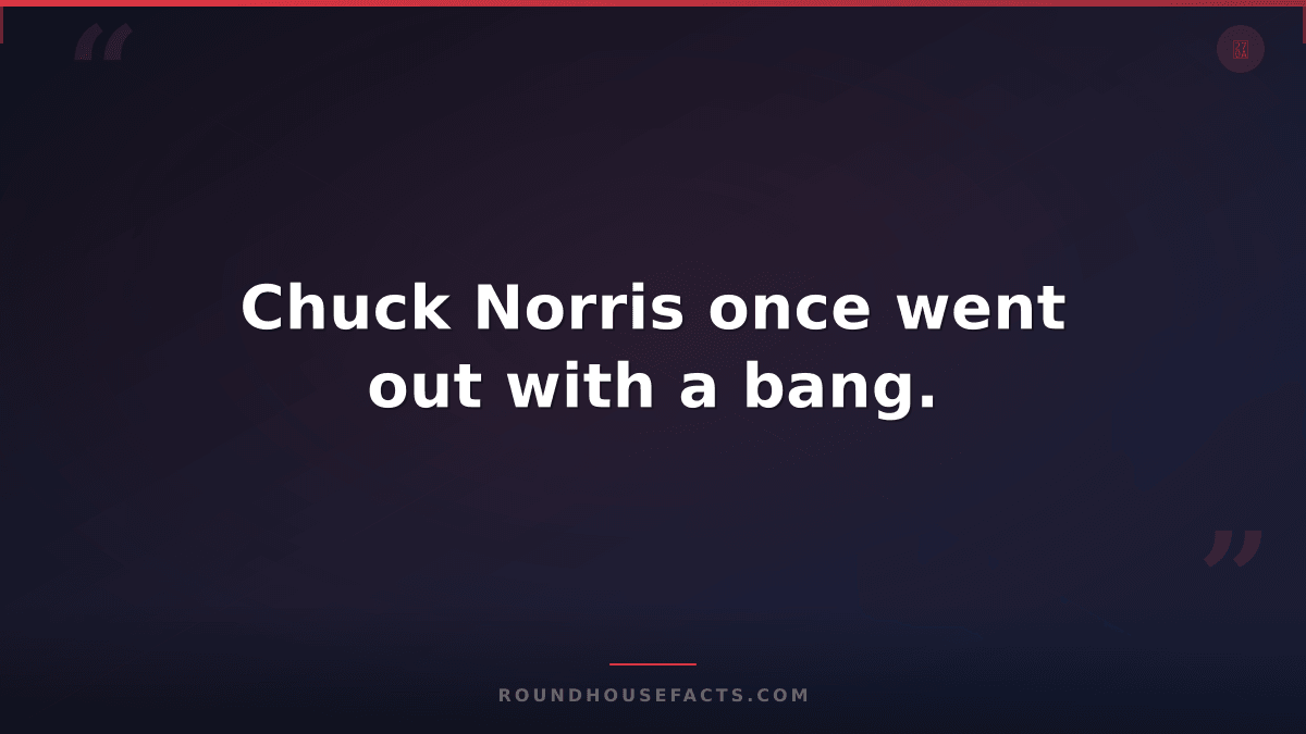 Chuck Norris Fact — Chuck Norris once went out with a bang.
