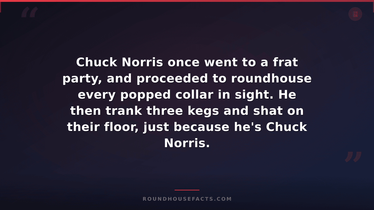 Chuck Norris Fact — Chuck Norris once went to a frat party, and proceeded to rou