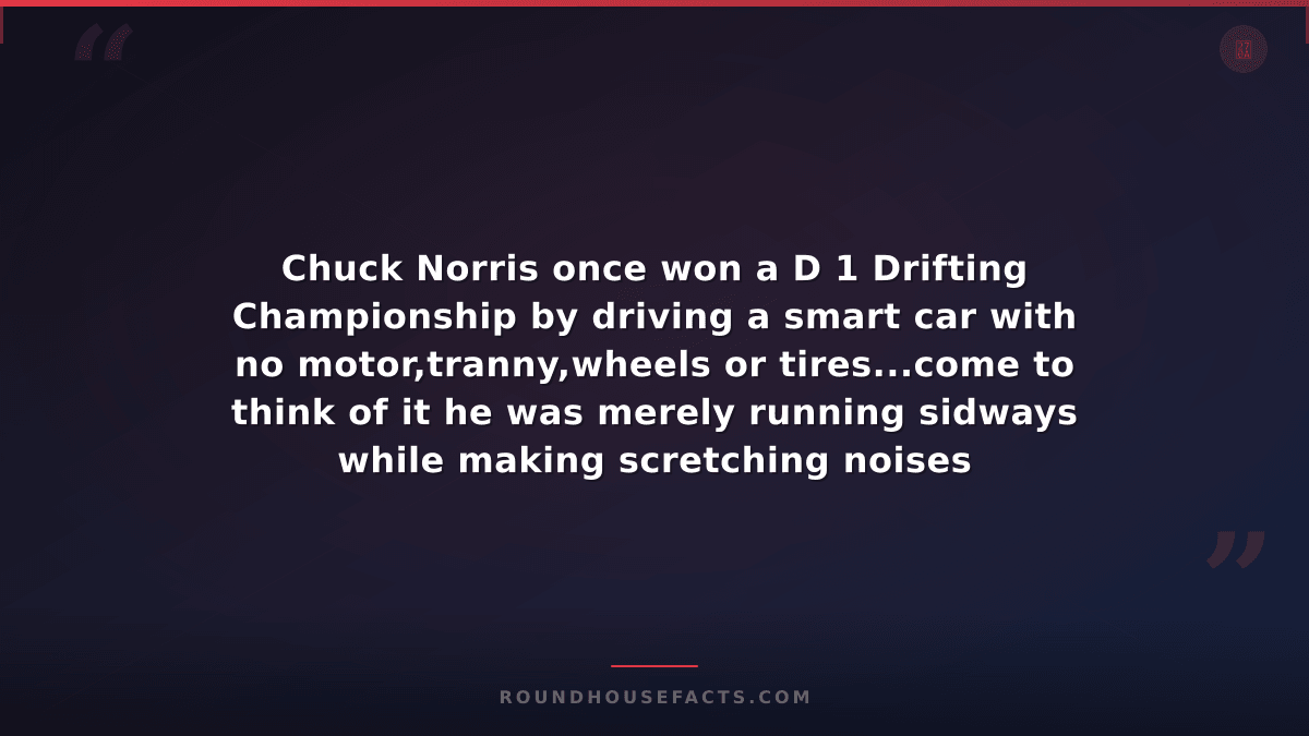 Chuck Norris Fact — Chuck Norris once won a D 1 Drifting Championship by driving