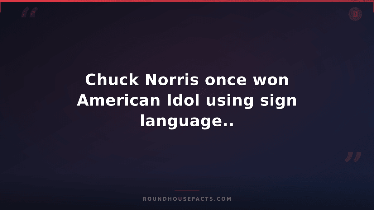 Chuck Norris Fact — Chuck Norris once won American Idol using sign language..