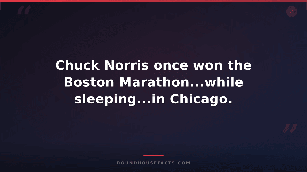 Chuck Norris Fact — Chuck Norris once won the Boston Marathon...while sleeping..