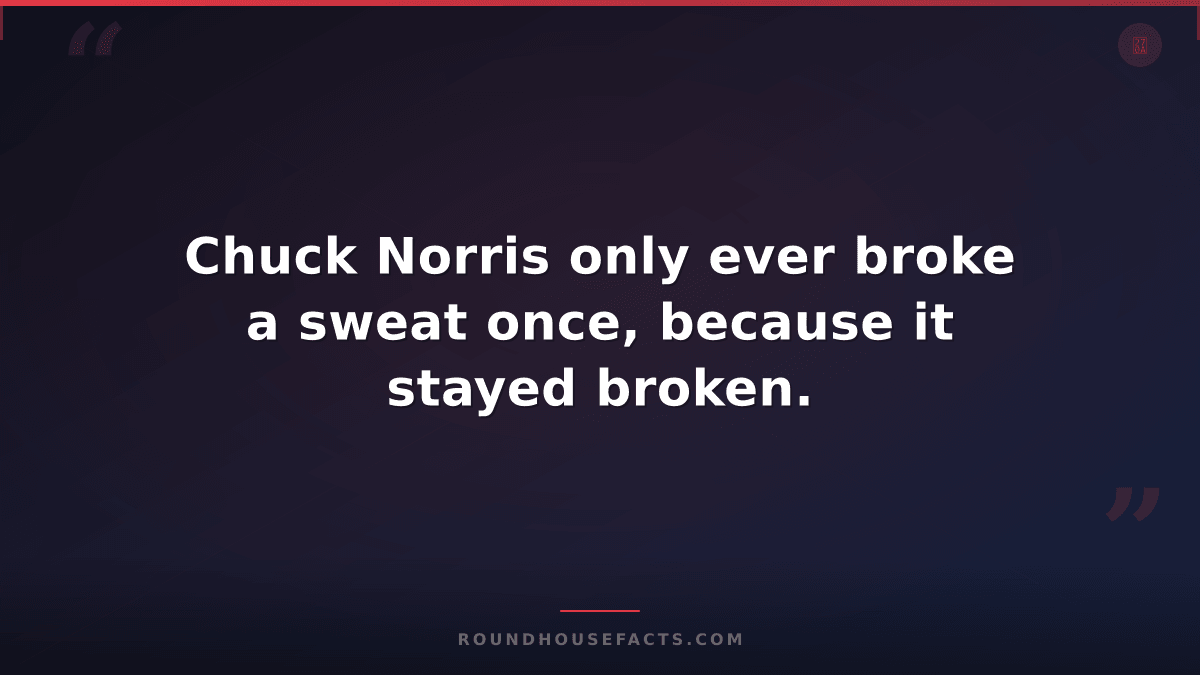 Chuck Norris Fact — Chuck Norris only ever broke a sweat once, because it stayed