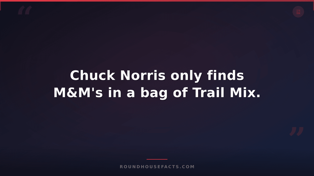 Chuck Norris Fact — Chuck Norris only finds M&M's in a bag of Trail Mix.