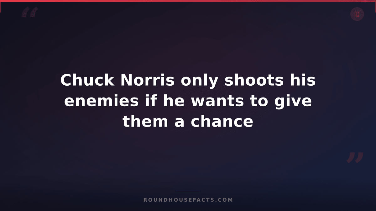 Chuck Norris Fact — Chuck Norris only shoots his enemies if he wants to give the