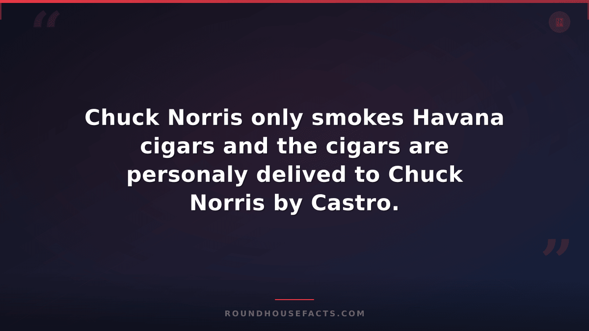 Chuck Norris Fact — Chuck Norris only smokes Havana cigars and the cigars are pe