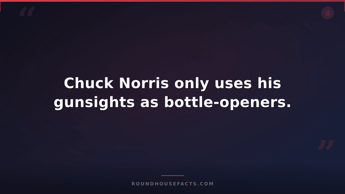 Chuck Norris Fact — Chuck Norris only uses his gunsights as bottle-openers.