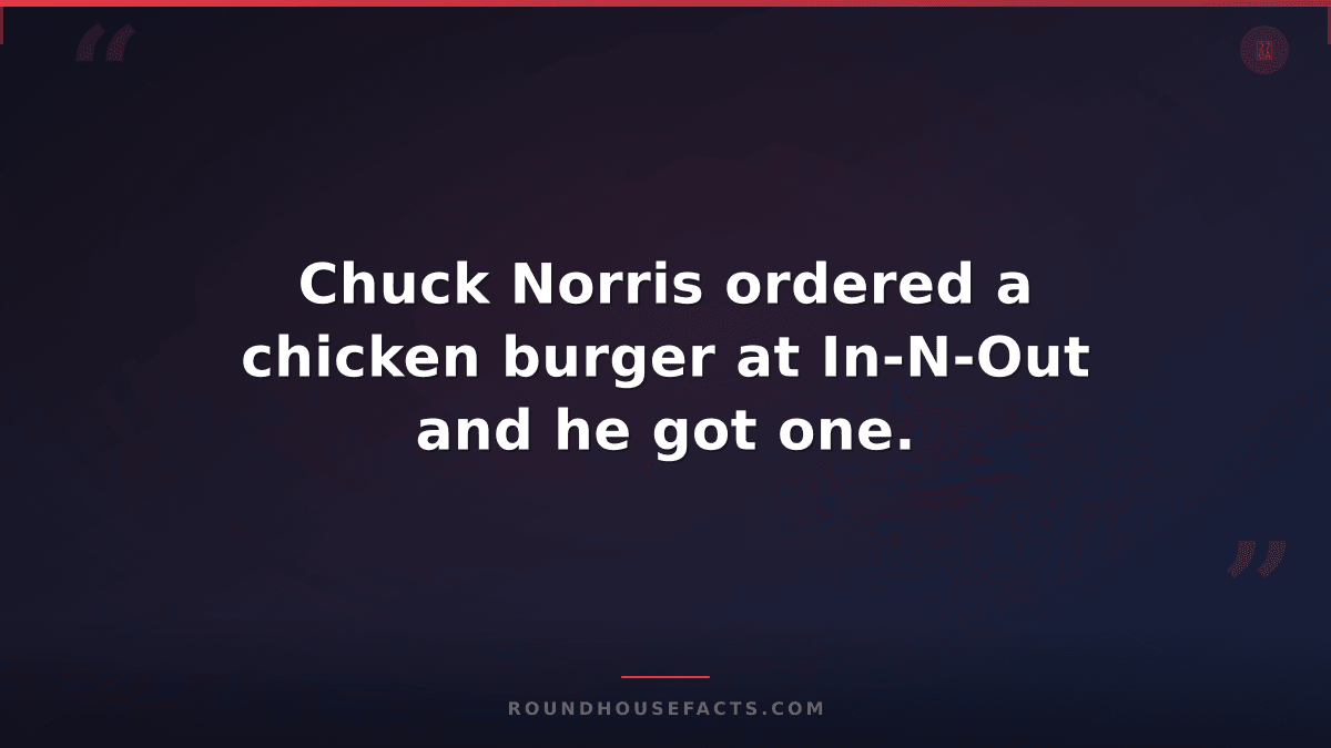 Chuck Norris Fact — Chuck Norris ordered a chicken burger at In-N-Out and he got