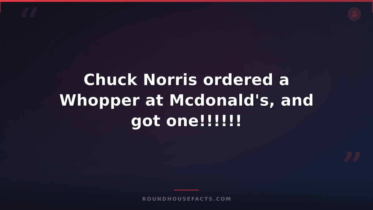 Chuck Norris Fact — Chuck Norris ordered a Whopper at Mcdonald's, and got one!!!
