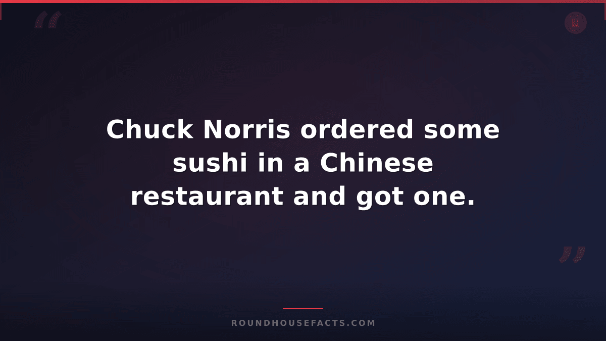 Chuck Norris Fact — Chuck Norris ordered some sushi in a Chinese restaurant and