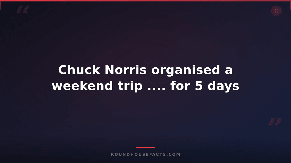 Chuck Norris Fact — Chuck Norris organised a weekend trip .... for 5 days