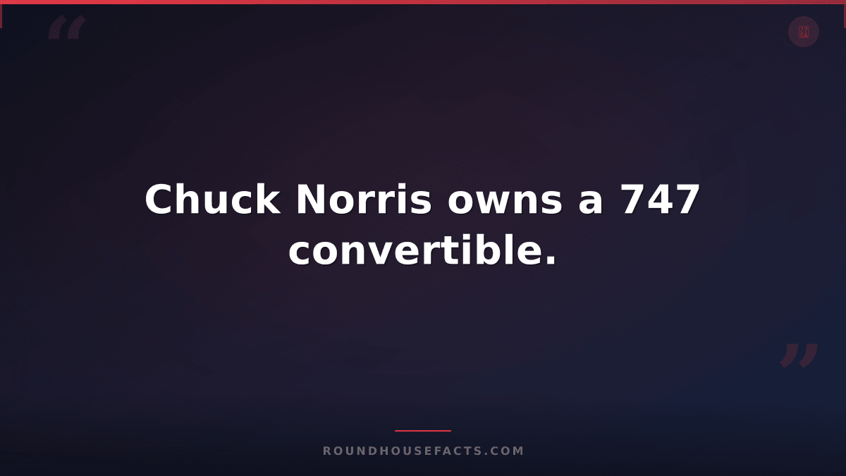 Chuck Norris Fact — Chuck Norris owns a 747 convertible.