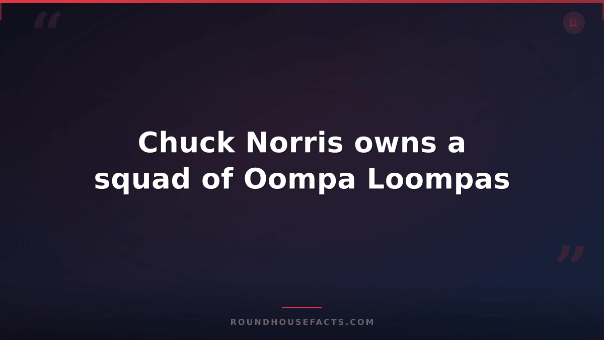 Chuck Norris Fact — Chuck Norris owns a squad of Oompa Loompas