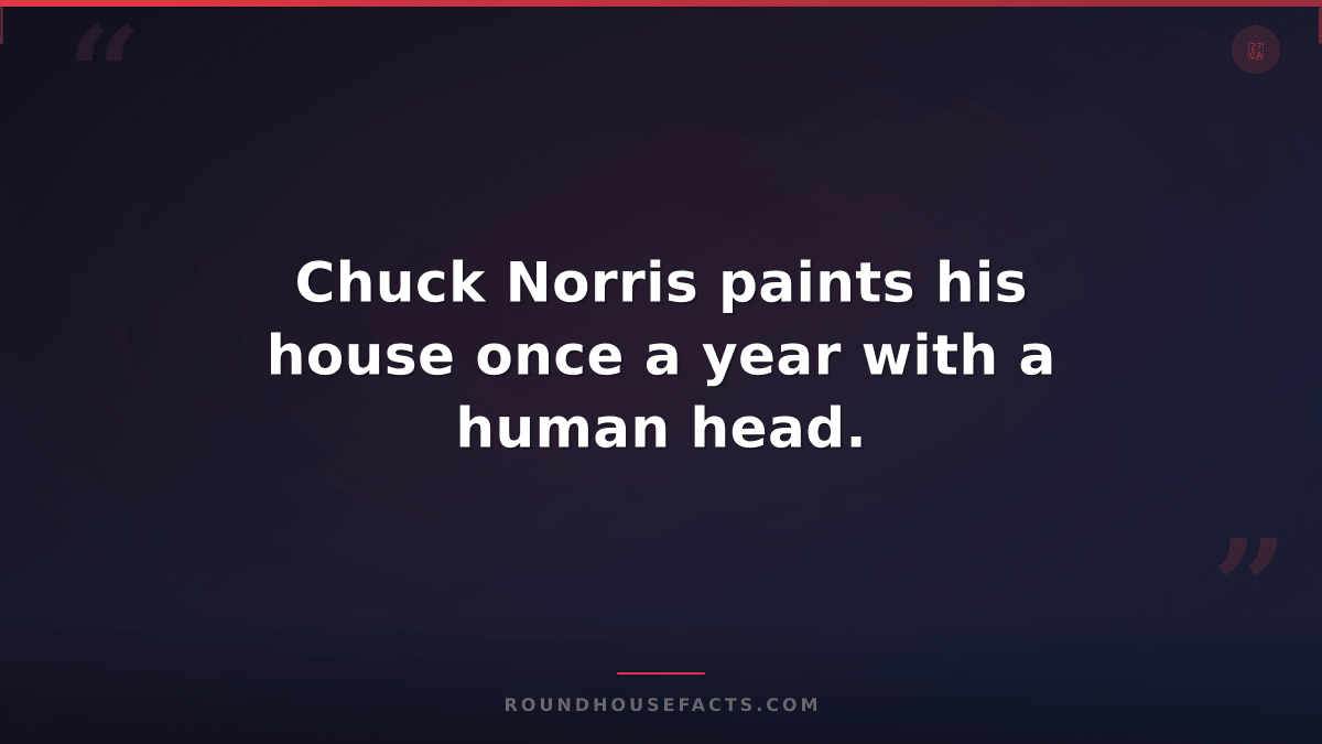 Chuck Norris Fact — Chuck Norris paints his house once a year with a human head.