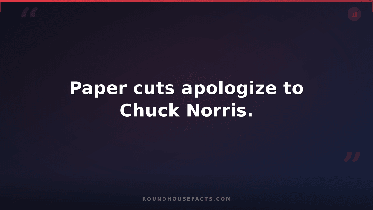 Chuck Norris Fact — Paper cuts apologize to Chuck Norris.