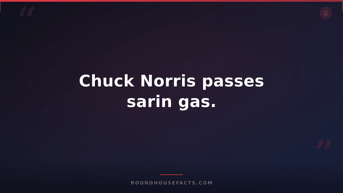Chuck Norris Fact — Chuck Norris passes sarin gas.