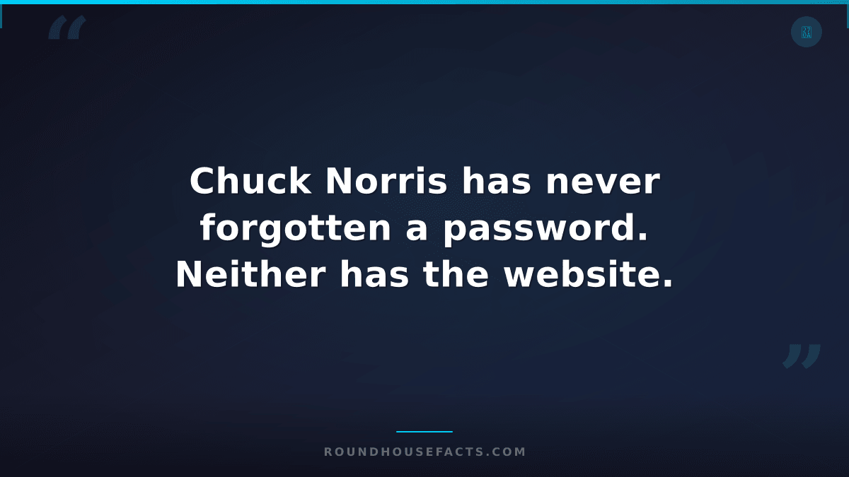 Chuck Norris Fact — Chuck Norris has never forgotten a password. Neither has the