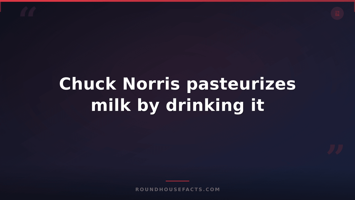Chuck Norris Fact — Chuck Norris pasteurizes milk by drinking it