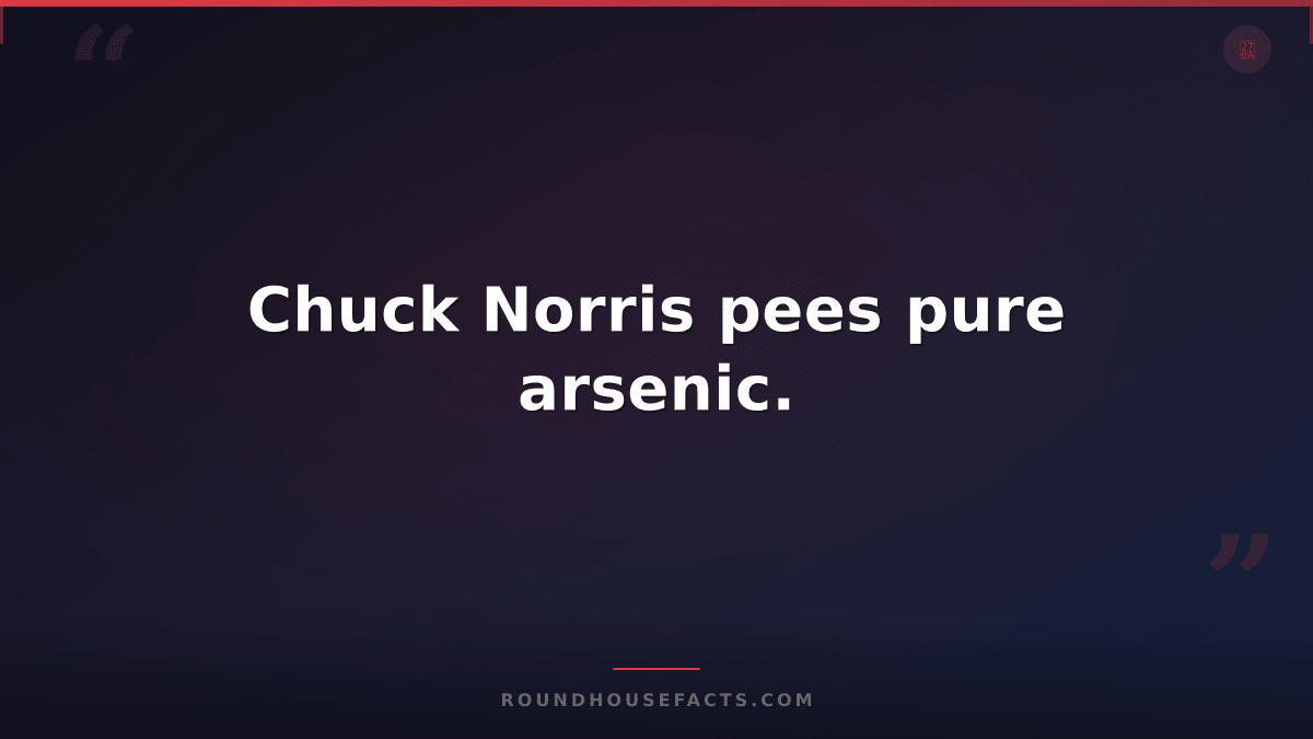 Chuck Norris Fact — Chuck Norris pees pure arsenic.