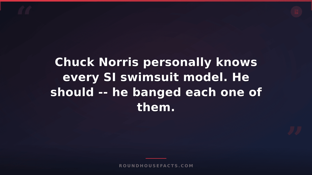 Chuck Norris Fact — Chuck Norris personally knows every SI swimsuit model. He sh