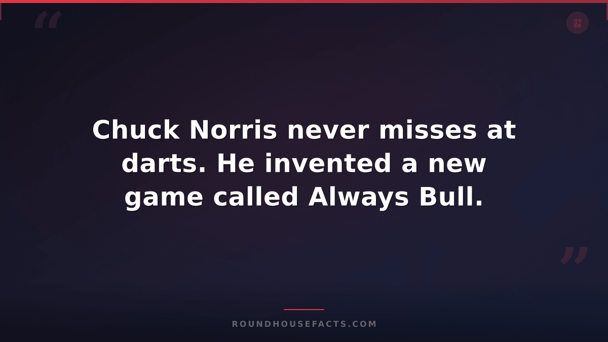 Chuck Norris Fact — Chuck Norris never misses at darts. He invented a new game c