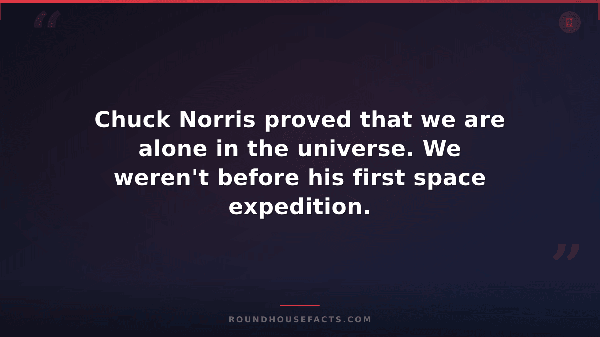 Chuck Norris Fact — Chuck Norris proved that we are alone in the universe. We we