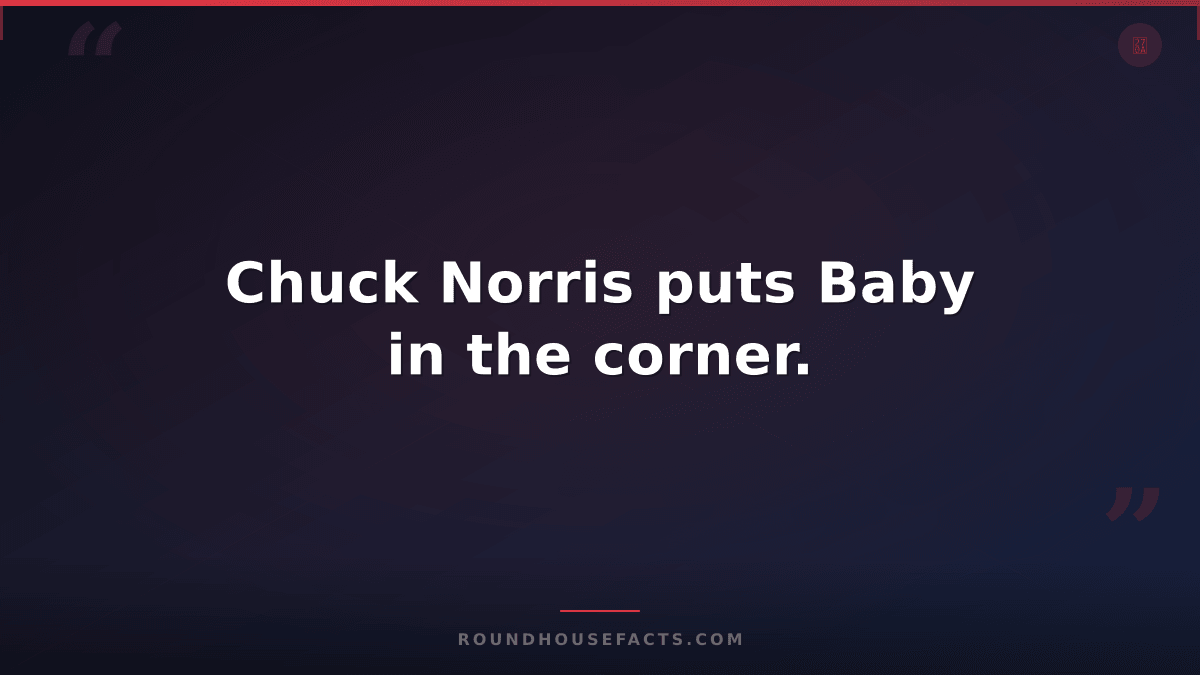 Chuck Norris Fact — Chuck Norris puts Baby in the corner.