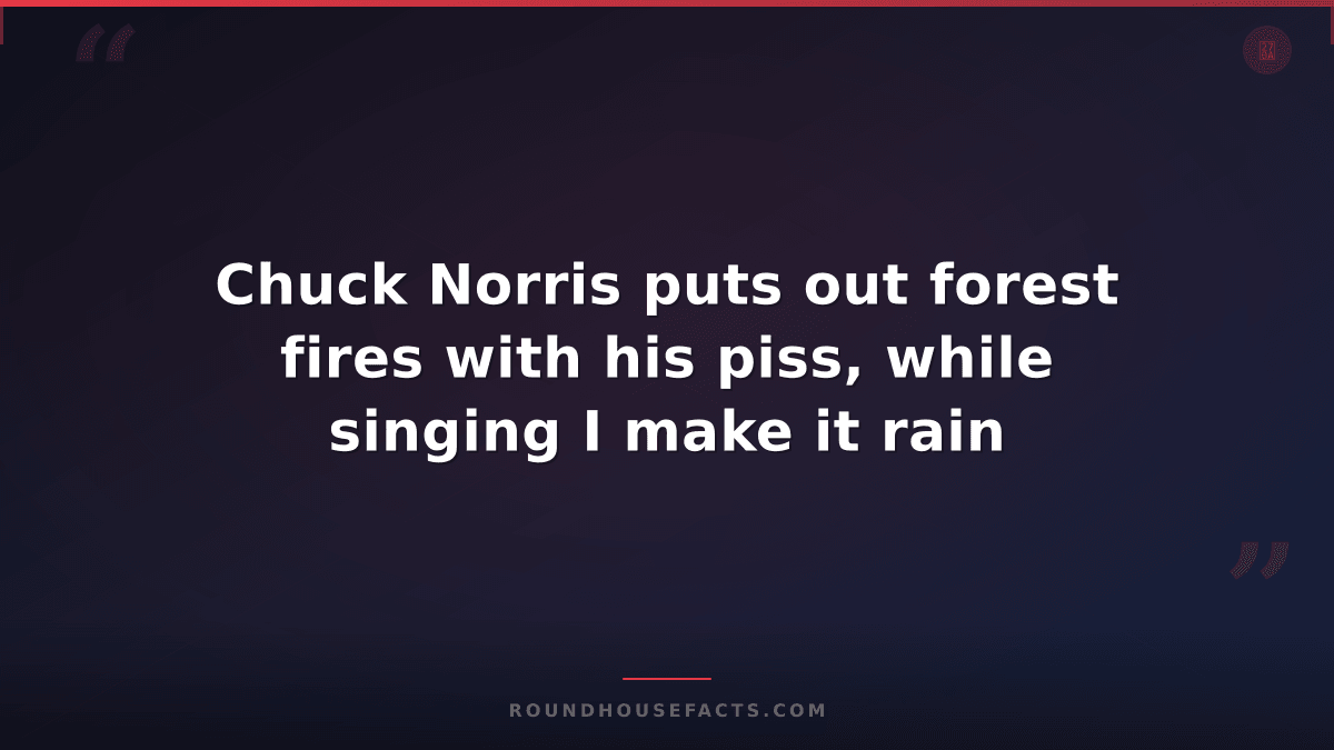 Chuck Norris Fact — Chuck Norris puts out forest fires with his piss, while sing
