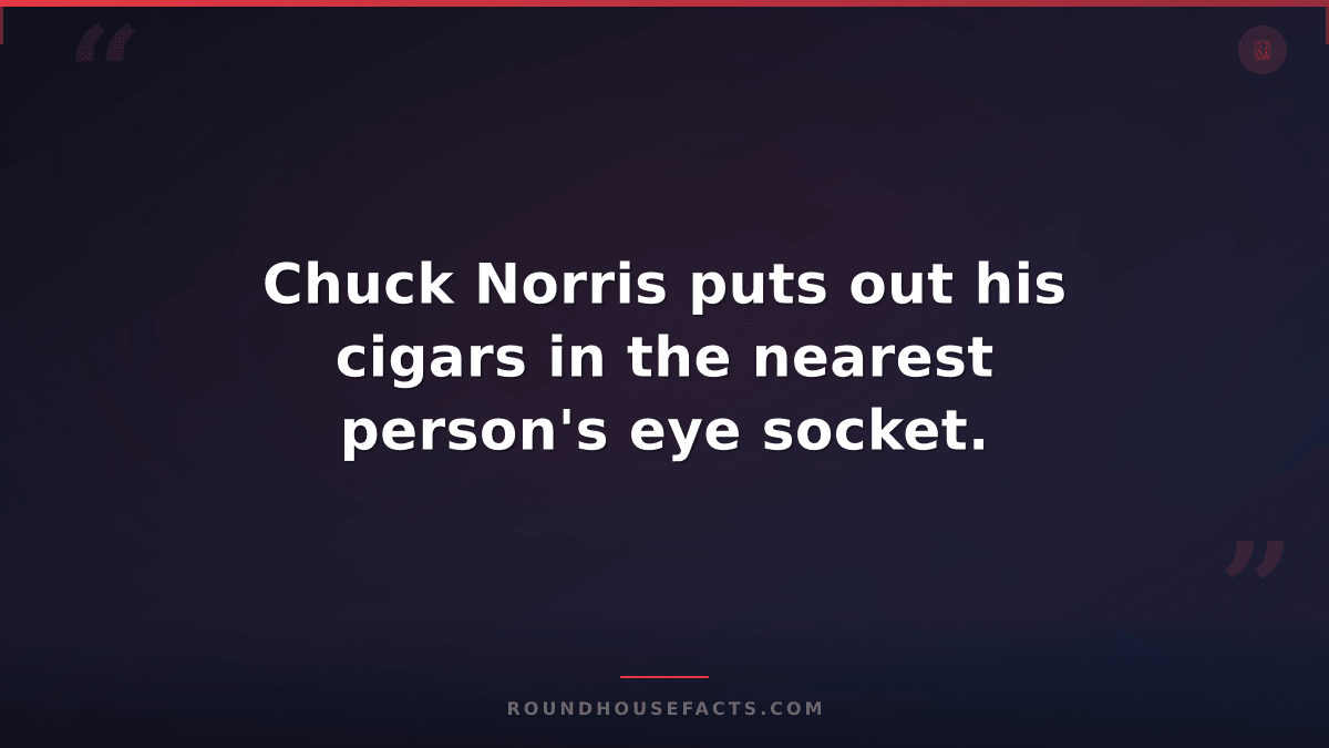 Chuck Norris Fact — Chuck Norris puts out his cigars in the nearest person's eye