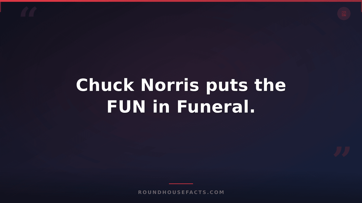 Chuck Norris Fact — Chuck Norris puts the FUN in Funeral.