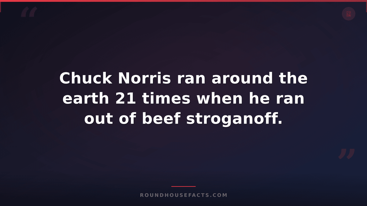 Chuck Norris Fact — Chuck Norris ran around the earth 21 times when he ran out o
