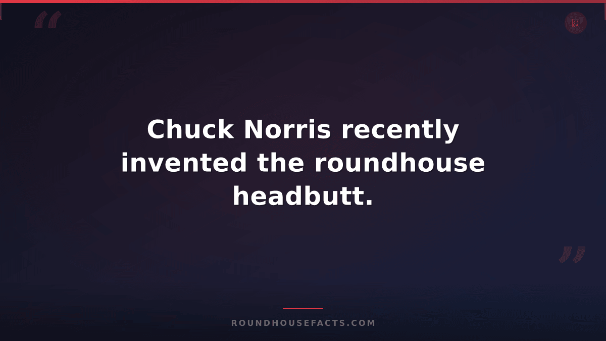 Chuck Norris Fact — Chuck Norris recently invented the roundhouse headbutt.