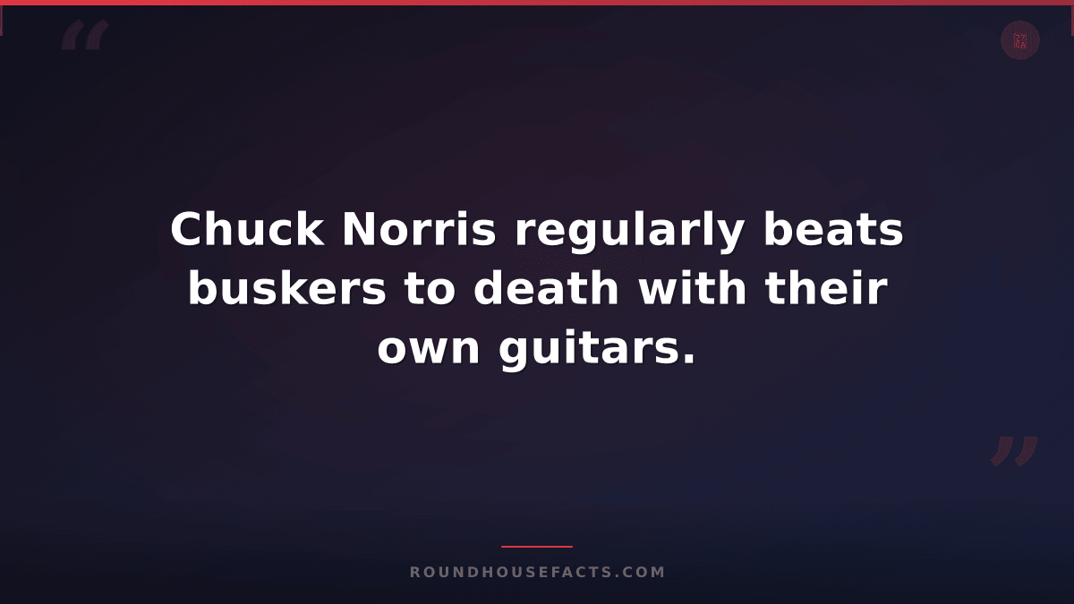 Chuck Norris Fact — Chuck Norris regularly beats buskers to death with their own