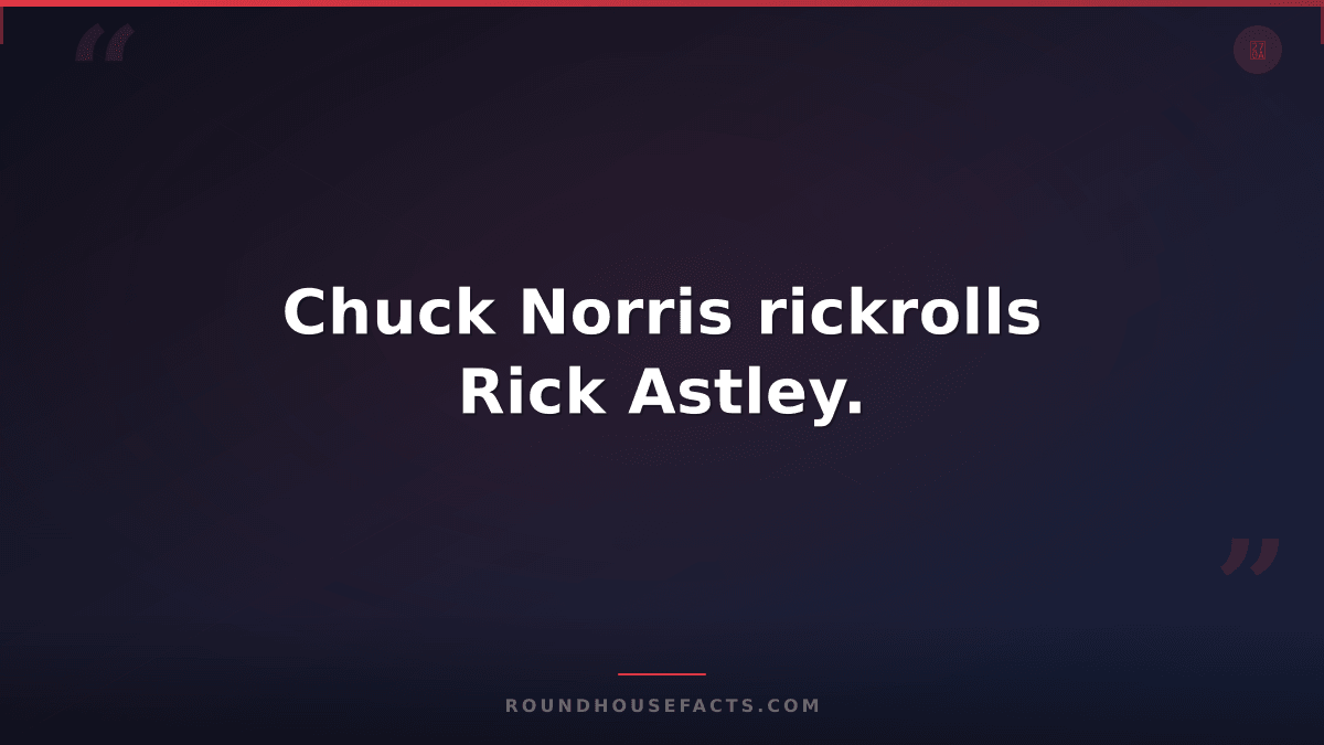 Chuck Norris Fact — Chuck Norris rickrolls Rick Astley.
