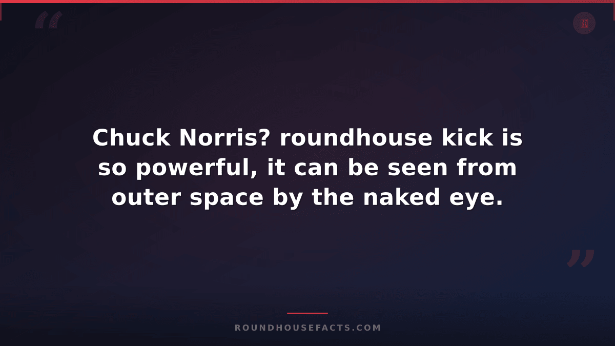 Chuck Norris Fact — Chuck Norris? roundhouse kick is so powerful, it can be seen