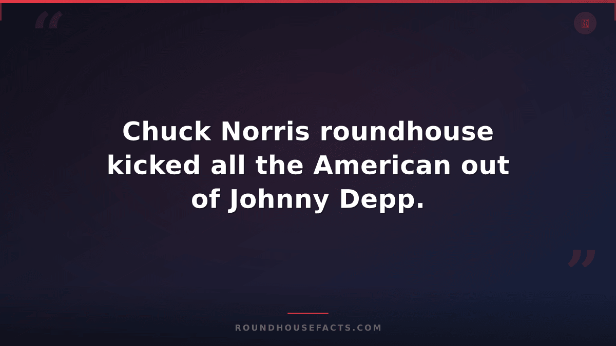 Chuck Norris Fact — Chuck Norris roundhouse kicked all the American out of Johnn