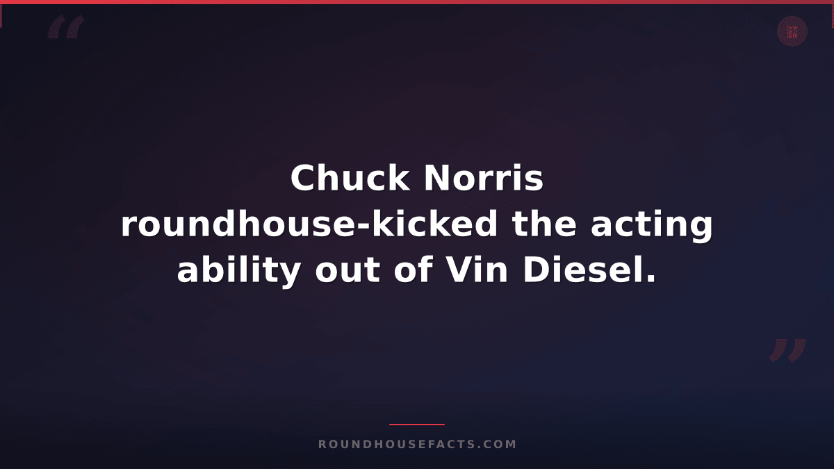 Chuck Norris Fact — Chuck Norris roundhouse-kicked the acting ability out of Vin