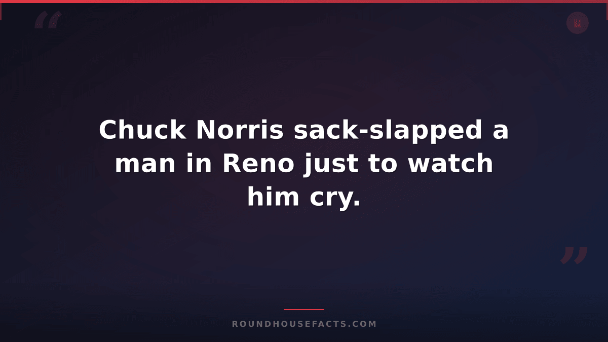 Chuck Norris Fact — Chuck Norris sack-slapped a man in Reno just to watch him cr