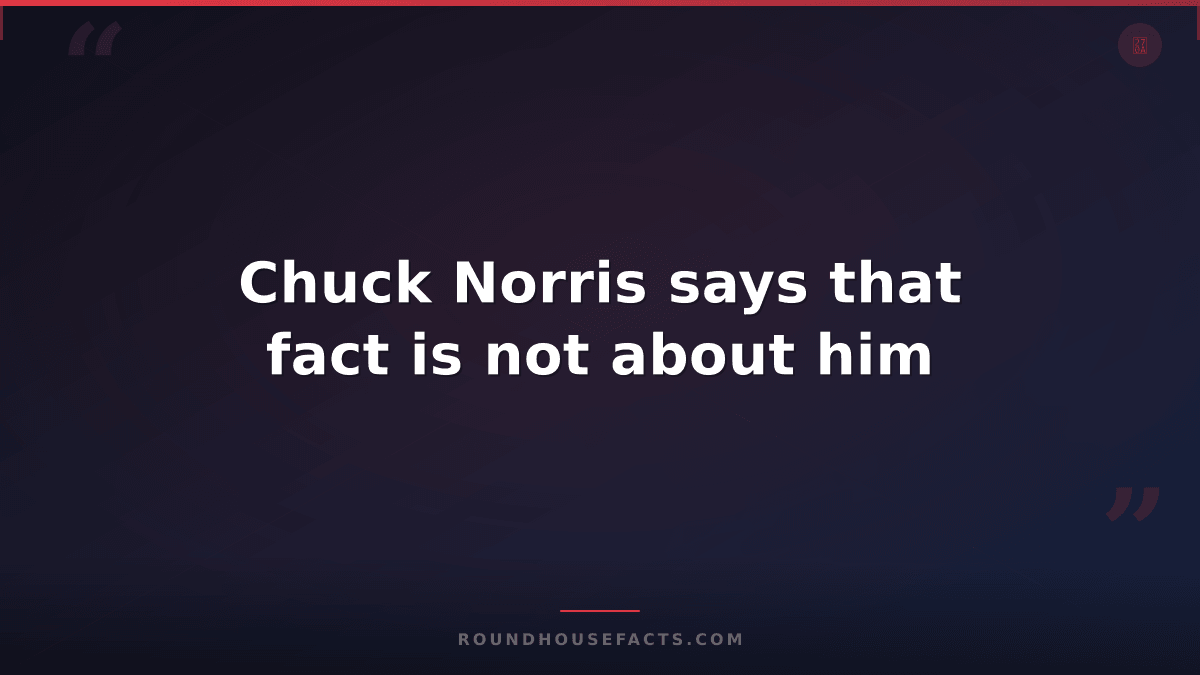 Chuck Norris Fact — Chuck Norris says that fact is not about him