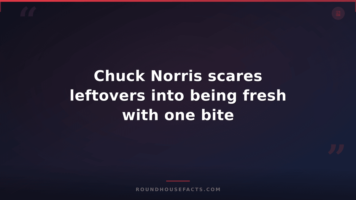 Chuck Norris Fact — Chuck Norris scares leftovers into being fresh with one bite