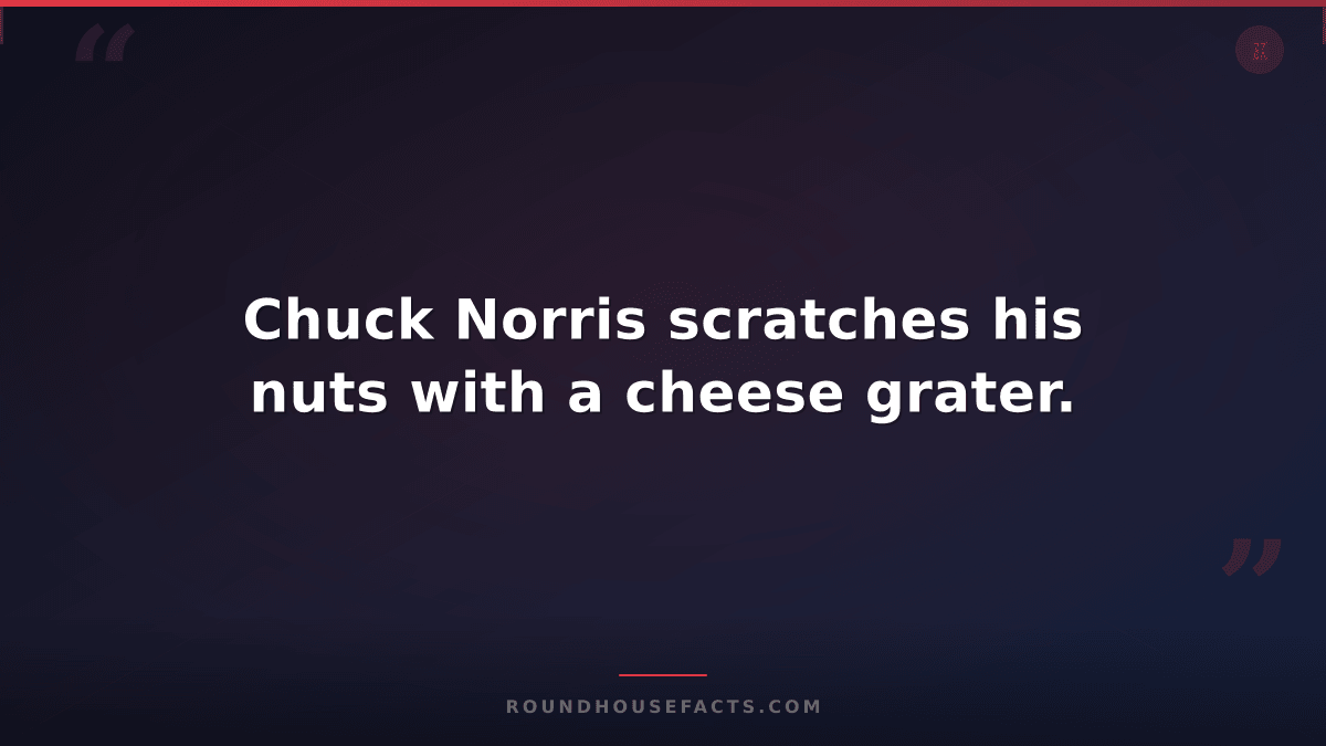Chuck Norris Fact — Chuck Norris scratches his nuts with a cheese grater.