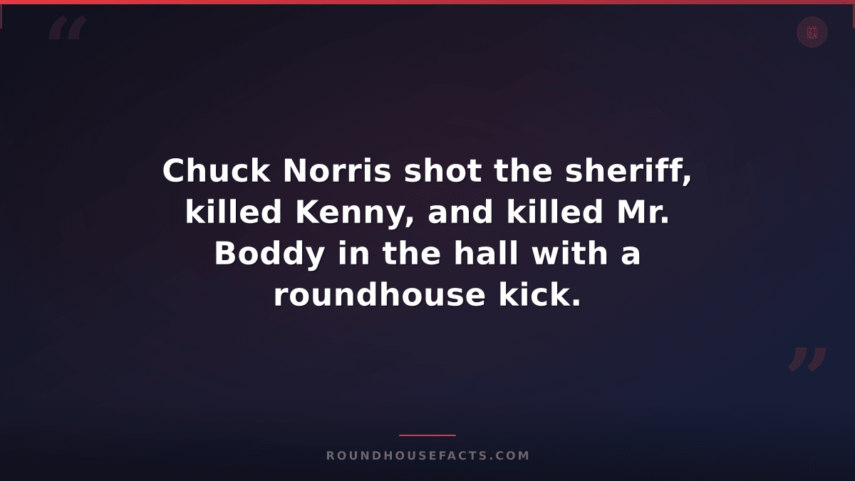 Chuck Norris Fact — Chuck Norris shot the sheriff, killed Kenny, and killed Mr.