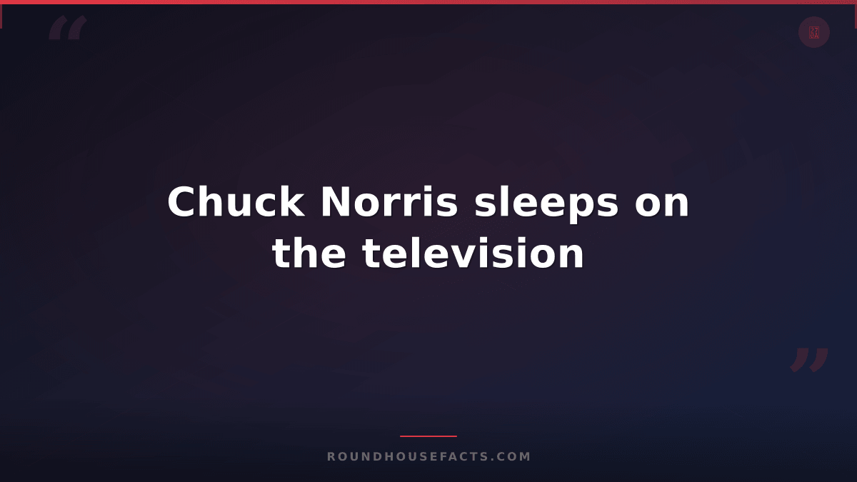 Chuck Norris Fact — Chuck Norris sleeps on the television