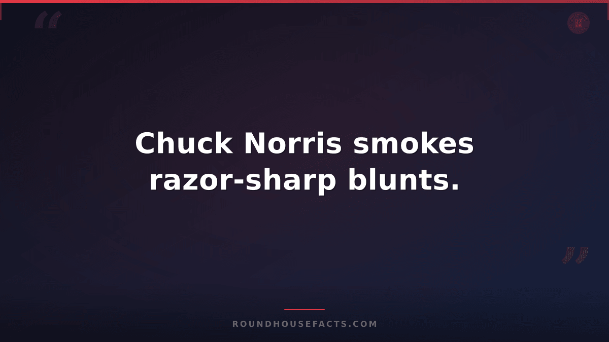 Chuck Norris Fact — Chuck Norris smokes razor-sharp blunts.