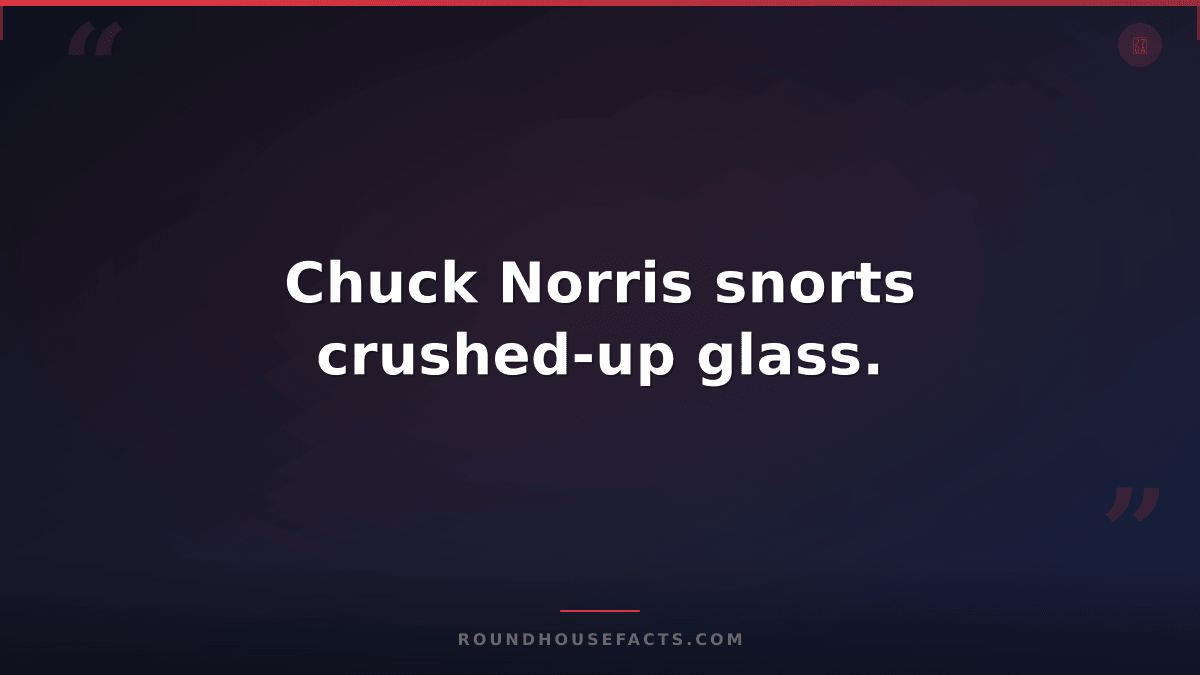Chuck Norris Fact — Chuck Norris snorts crushed-up glass.