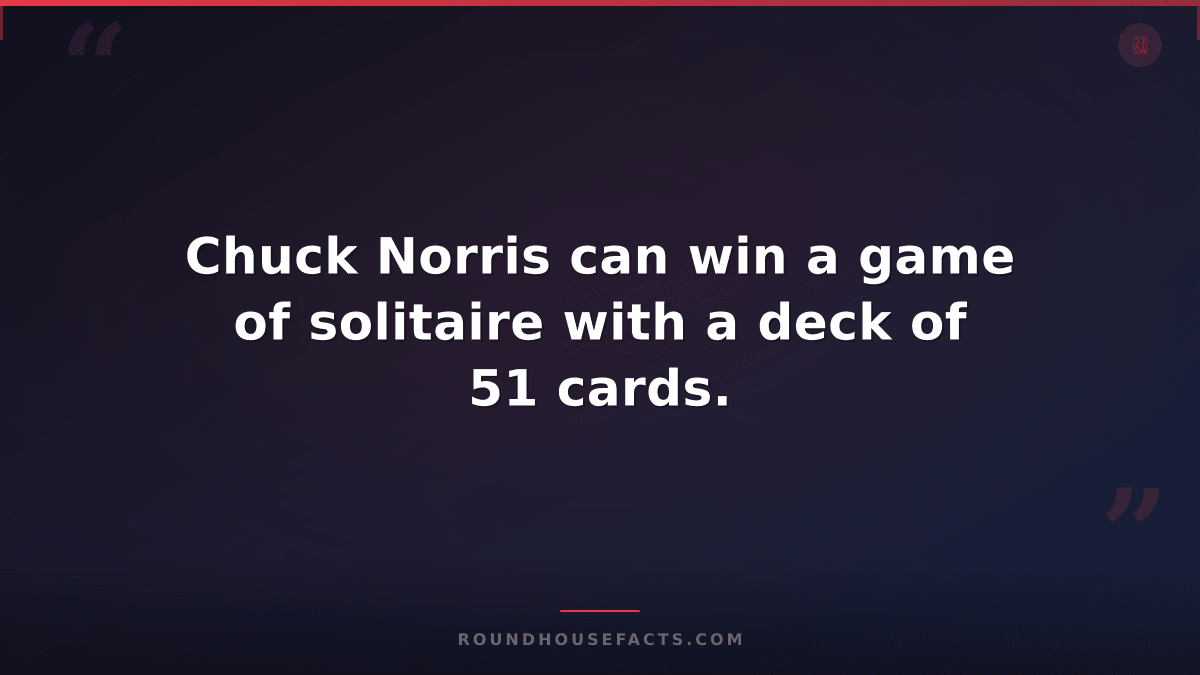 Chuck Norris Fact — Chuck Norris can win a game of solitaire with a deck of 51 c